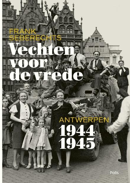 Cover van boek Vechten voor de vrede. Antwerpen 1944-1945